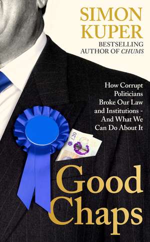 Good Chaps: How Corrupt Politicians Broke Our Law and Institutions - And What We Can Do About It de Simon Kuper