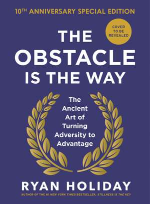 The Obstacle is the Way: 10th Anniversary Edition: The Timeless Art of Turning Trials into Triumph de Ryan Holiday