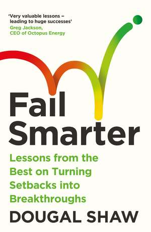 Fail Smarter: Lessons from the Best on Turning Setbacks into Breakthroughs de Dougal Shaw