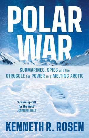 Polar War: Submarines, Spies and the Struggle for Power in a Melting Arctic de Kenneth R. Rosen