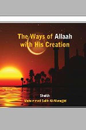 The Ways of Allaah with His Creation de Sheikh Muhammed Salih Al-Munajjid