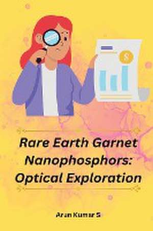 Rare Earth Garnet Nanophosphors: Optical Exploration de S. Kumar