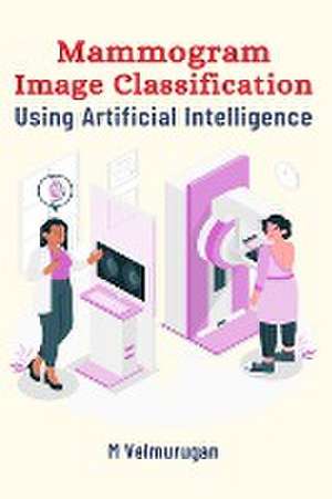 Mammogram Image Classification Using Artificial Intelligence de Velmurugan M