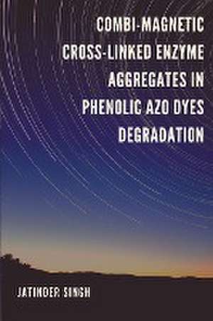 Combi-Magnetic Cross-Linked Enzyme Aggregates in Phenolic Azo Dyes Degradation de Jatinder Singh