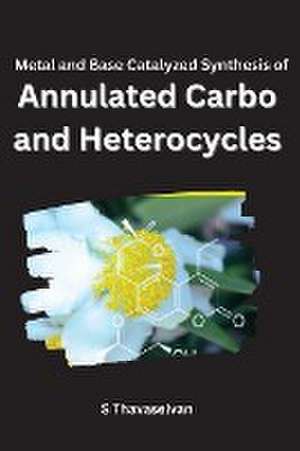 Metal and Base Catalyzed Synthesis of Annulated Carbo- and Heterocycles de S. Thavaselvan