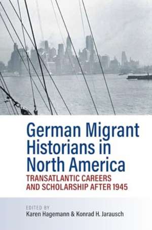 German Migrant Historians in North America de Karen Hagemann