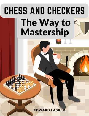 Chess and Checkers - The Way to Mastership de Edward Lasker