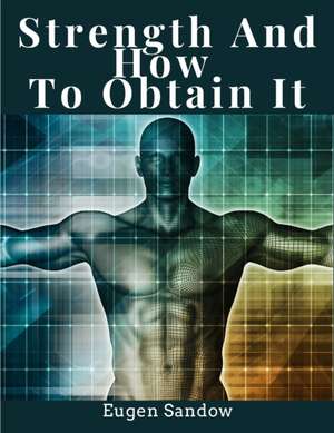 Strength And How To Obtain It de Eugen Sandow