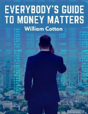 Everybody's Guide to Money Matters de William Cotton