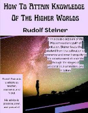 How To Attain Knowledge Of The Higher Worlds de Rudolf Steiner