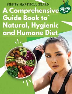 A Comprehensive Guide Book to Natural, Hygienic and Humane Diet de Sidney Hartnoll Beard