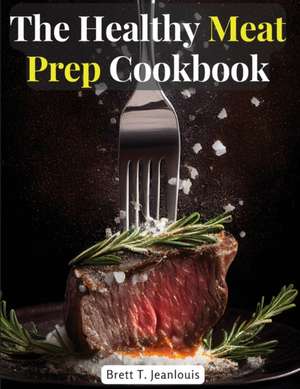 The Healthy Meat Prep Cookbook de Brett T. Jeanlouis