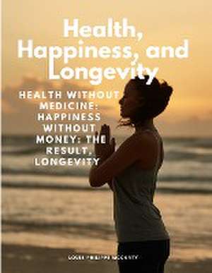 Health, Happiness, and Longevity - Health without medicine de Louis Philippe McCarty