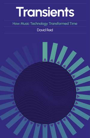 Transients: How Music Technology Transformed Time de David Reid