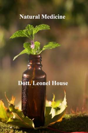 Natural Medicine: The Guide to Learn the use of Medicines de Dott Leonel House