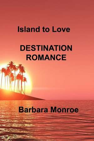 Island to Love: Destination Romance de Barbara Monroe