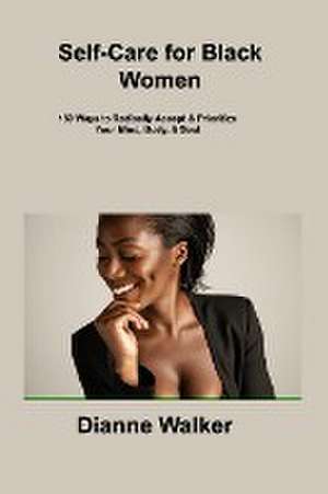 Self-Care for Black Women: 150 Ways to Radically Accept & Prioritize Your Mind, Body, & Soul de Dianne Walker