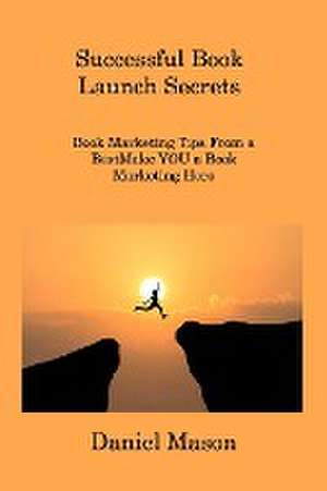 Successful Book Launch Secrets: Book Marketing Tips From a BestMake YOU a Book Marketing Hero de Daniel Mason