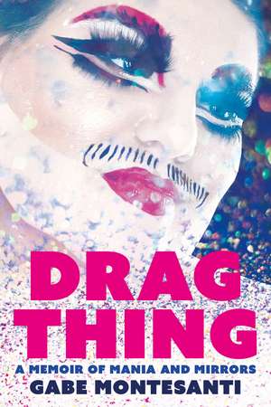 Drag Thing: A Memoir of Mania and Mirrors de Gabe Montesanti