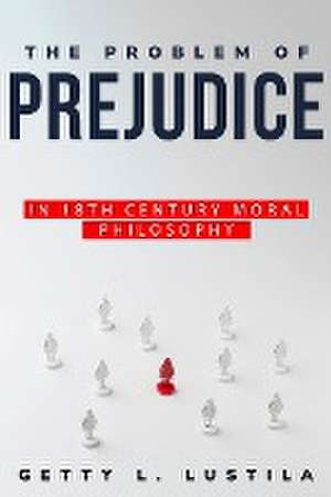 The Problem of Prejudice in 18th Century Moral Philosophy de Getty L. Lustila