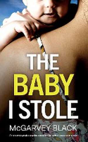 THE BABY I STOLE an unputdownable psychological thriller with an astonishing twist de Mcgarvey Black