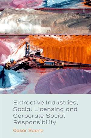 Extractive Industries, Social Licensing and Corporate Social Responsibility de Cesar Saenz