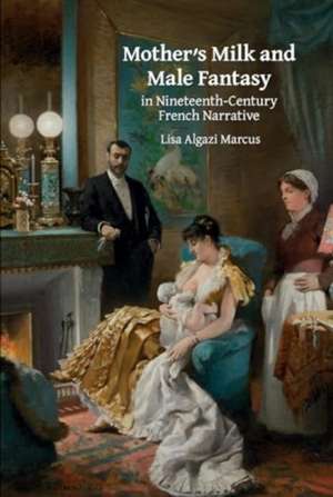 Mother's Milk and Male Fantasy in Nineteenth-Century French Narrative de Lisa Algazi Marcus