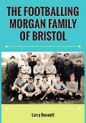 The Footballing Morgan Family of Bristol de Larry Bennett