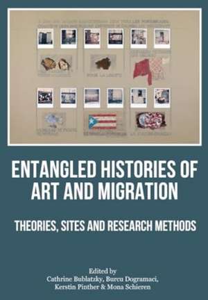 Entangled Histories of Art and Migration: Theories, Sites and Research Methods de Cathrine Bublatzky