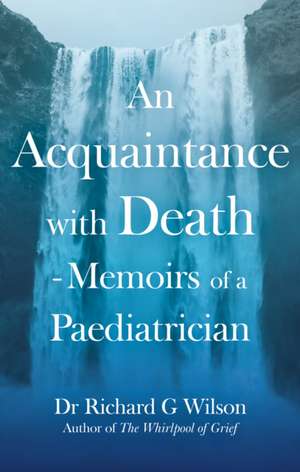 An Acquaintance with Death - Memoirs of a Paediatrician de Richard G Wilson