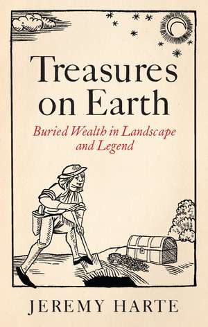 Treasures on Earth: Buried Wealth in Landscape and Legend de JEREMY HARTE