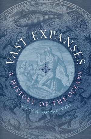 Vast Expanses: A History of the Oceans de Helen M. Rozwadowski