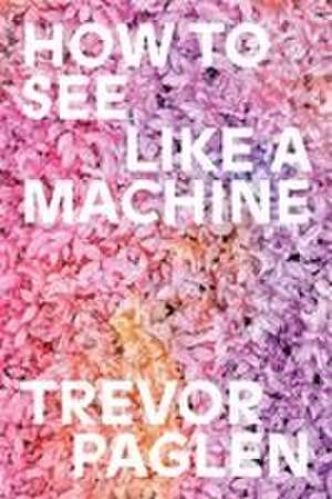 How to See Like a Machine de Trevor Paglen