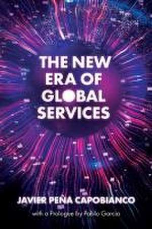 The New Era of Global Services – A Framework for Successful Enterprises in Business Services and IT de Javier Peña Capobianco