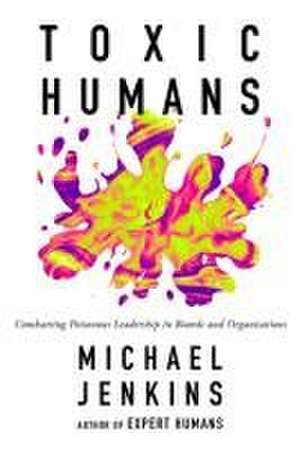 Toxic Humans – Combatting Poisonous Leadership in Boards and Organisations de Michael Jenkins