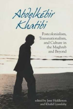 Abdelkébir Khatibi – Postcolonialism, Transnationalism, and Culture in the Maghreb and Beyond de Jane Hiddleston