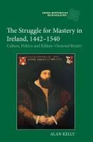 The Struggle for Mastery in Ireland, 1442–1540 – Culture, Politics and Kildare–Ormond Rivalry de Alan Kelly