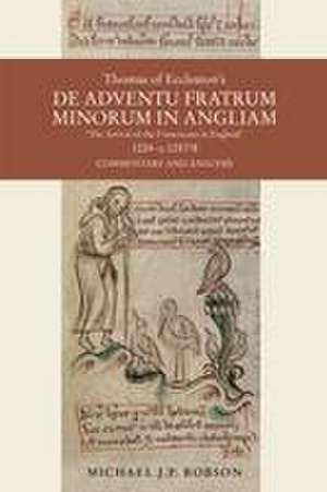 Thomas of Eccleston′s De adventu Fratrum Minorum in Angliam (The Arrival of Franciscans in England) 1224–c1257 – Commentary and Analysis de Michael J.p. Robson