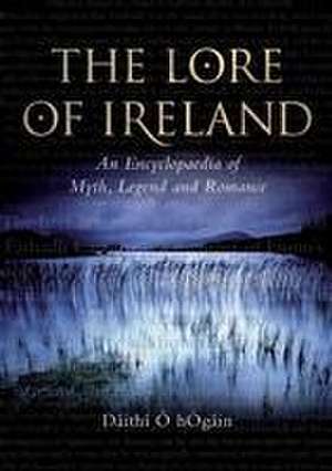 The Lore of Ireland – An Encyclopaedia of Myth, Legend and Romance de Dáithí Ó HÓgáin