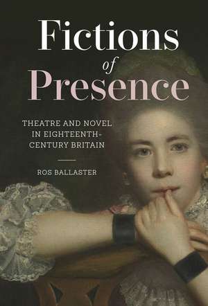 Fictions of Presence – Theatre and Novel in Eighteenth–Century Britain de Ros Ballaster