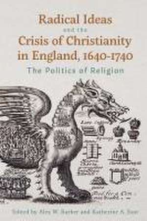 Radical Ideas and the Crisis of Christianity in England, 1640–1740 – The Politics of Religion de Katherine A. East