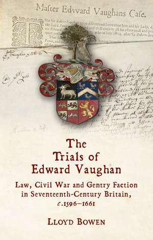 The Trials of Edward Vaughan: Law, Civil War and Gentry Faction in Seventeenth-Century Britain, c.1596–1661 de Lloyd Bowen