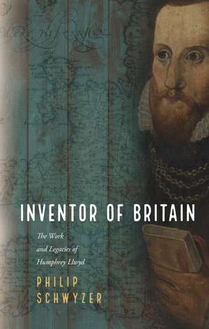 Inventor of Britain: The Work and Legacies of Humphrey Llwyd de Philip Schwyzer