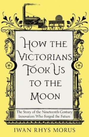 How the Victorians Took Us to the Moon de Iwan Rhys Morus