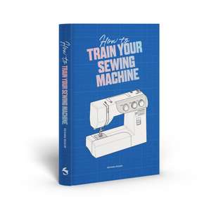 How to Train Your Sewing Machine de Rehana Begum