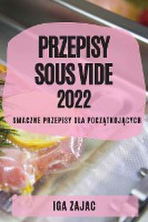 PRZEPISY SOUS VIDE 2022 de Iga Zajac