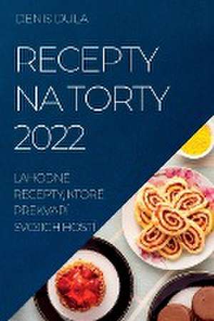 Recepty Na Torty 2022 de Denis Dula