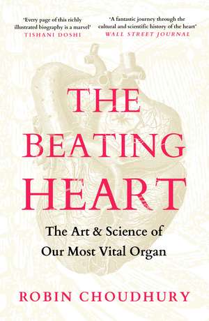 The Beating Heart: The Art and Science of Our Most Vital Organ de Robin Choudhury