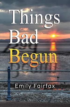Things Bad Begun de Emily Fairfax