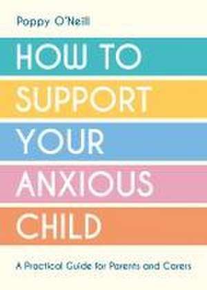 How to Support Your Anxious Child de Poppy O'Neill